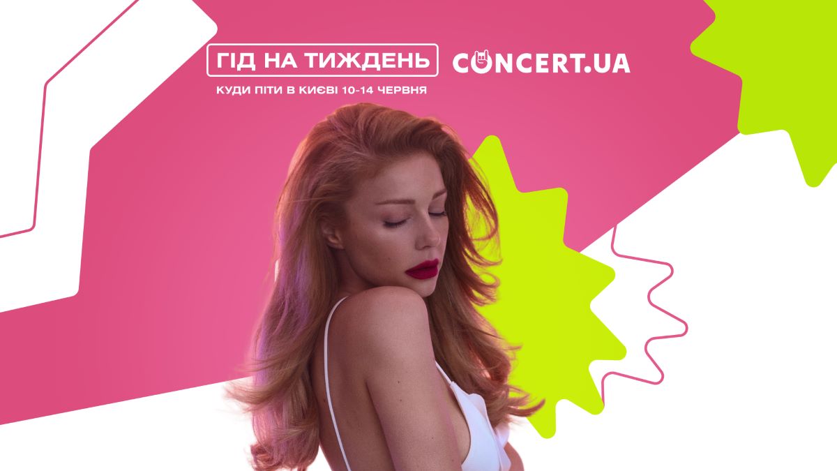 Гід на тиждень від CONCERT.UA: куди піти в Києві 10-14 червня
