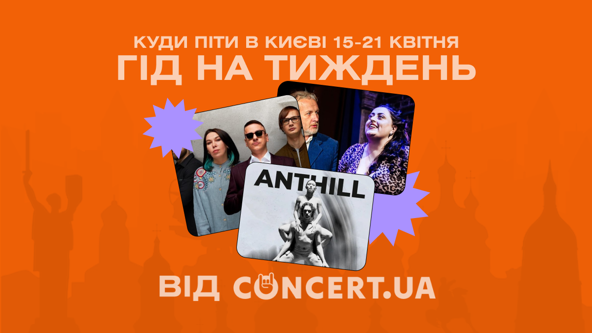 Гід на тиждень від CONCERT.UA: куди піти в Києві 15-21 квітня
